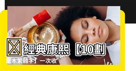 10劃屬木繁體|【10劃屬木繁體】 經典康熙【10劃屬木繁體字】一次收藏！